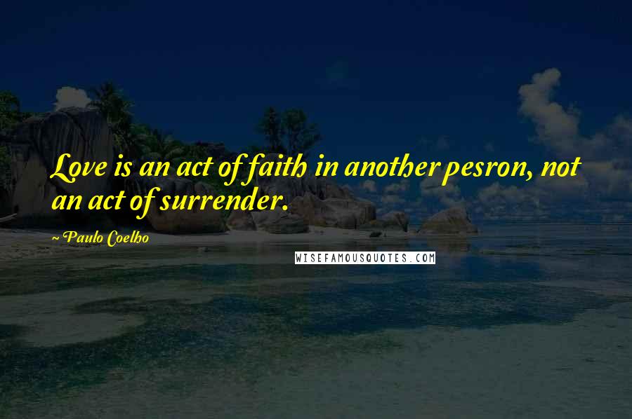 Paulo Coelho Quotes: Love is an act of faith in another pesron, not an act of surrender.