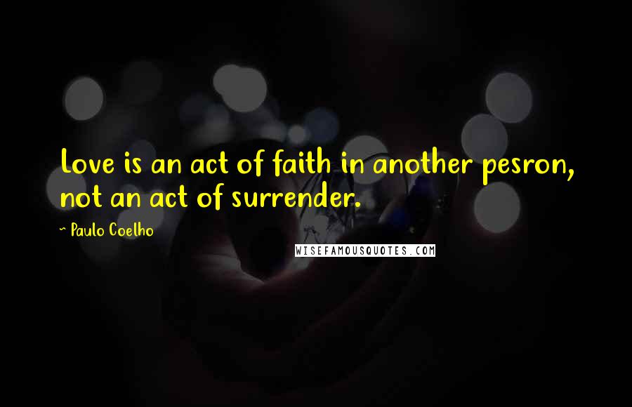 Paulo Coelho Quotes: Love is an act of faith in another pesron, not an act of surrender.