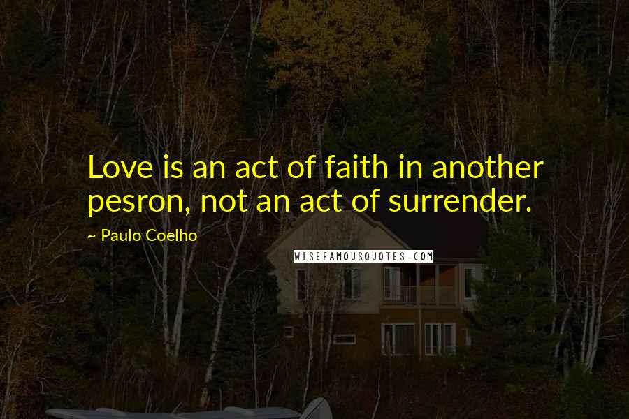 Paulo Coelho Quotes: Love is an act of faith in another pesron, not an act of surrender.