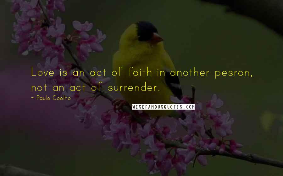 Paulo Coelho Quotes: Love is an act of faith in another pesron, not an act of surrender.