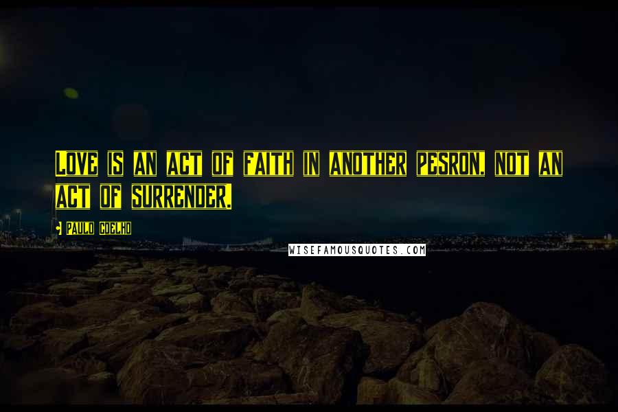 Paulo Coelho Quotes: Love is an act of faith in another pesron, not an act of surrender.