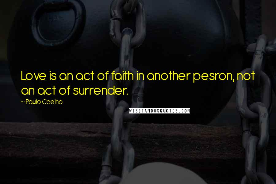 Paulo Coelho Quotes: Love is an act of faith in another pesron, not an act of surrender.