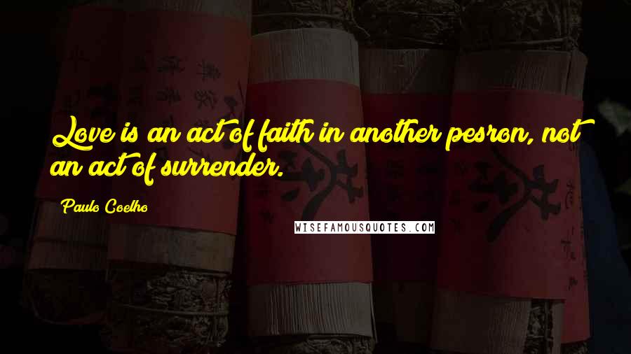 Paulo Coelho Quotes: Love is an act of faith in another pesron, not an act of surrender.