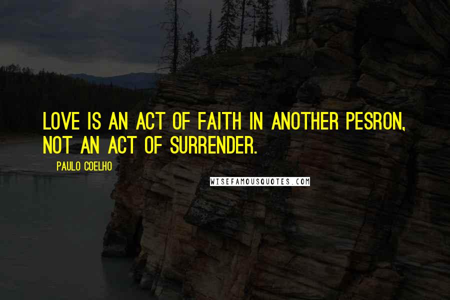 Paulo Coelho Quotes: Love is an act of faith in another pesron, not an act of surrender.