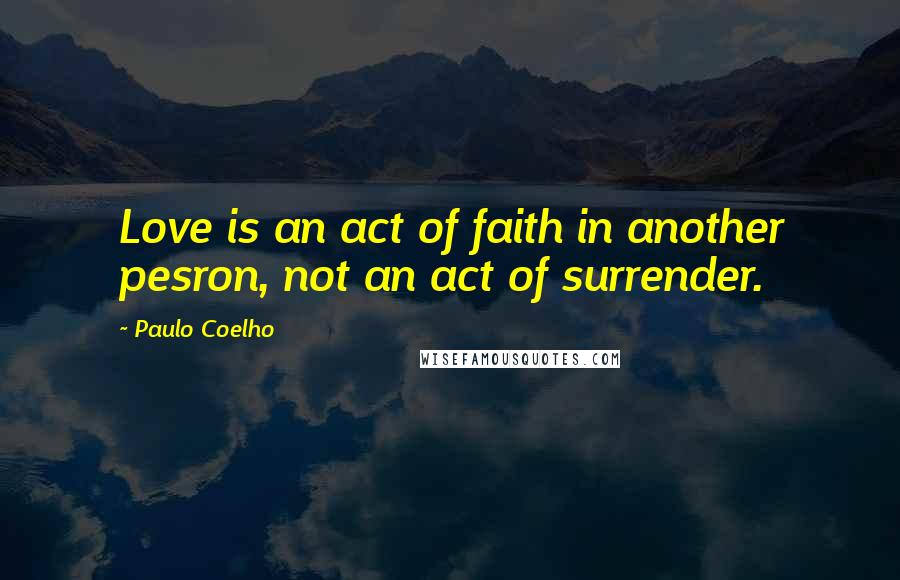 Paulo Coelho Quotes: Love is an act of faith in another pesron, not an act of surrender.