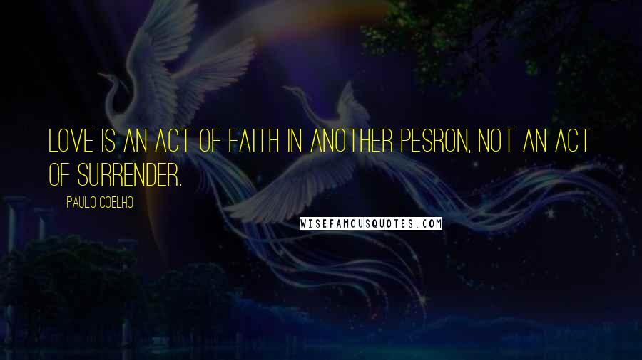 Paulo Coelho Quotes: Love is an act of faith in another pesron, not an act of surrender.