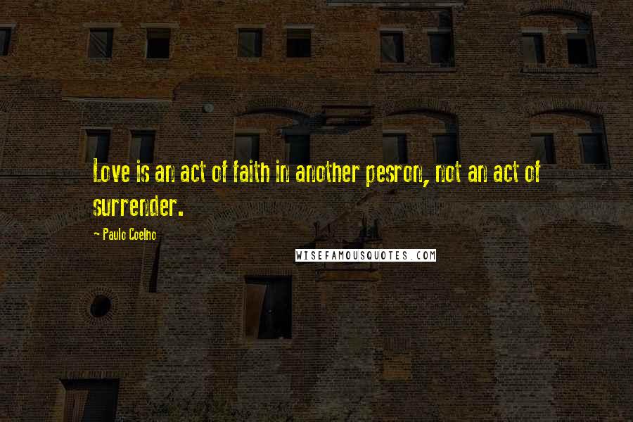 Paulo Coelho Quotes: Love is an act of faith in another pesron, not an act of surrender.