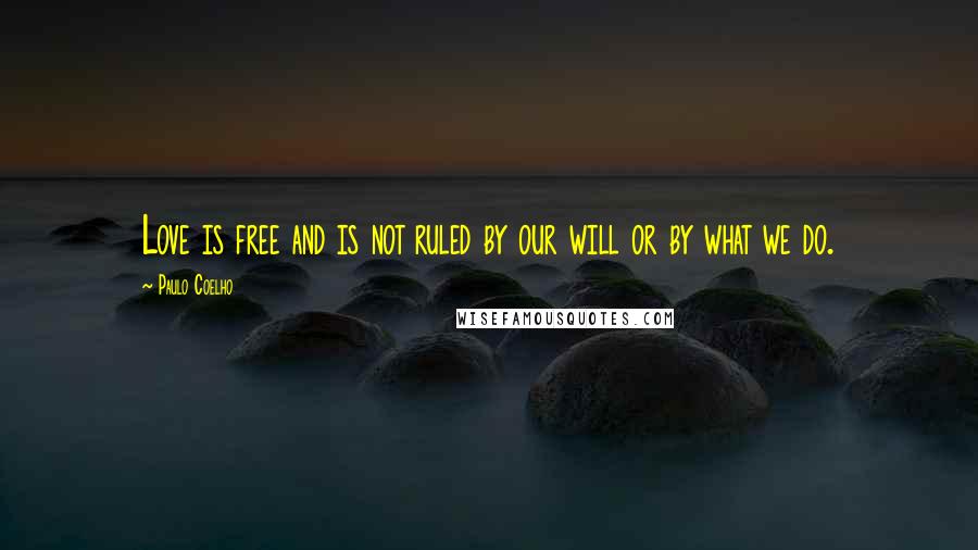 Paulo Coelho Quotes: Love is free and is not ruled by our will or by what we do.