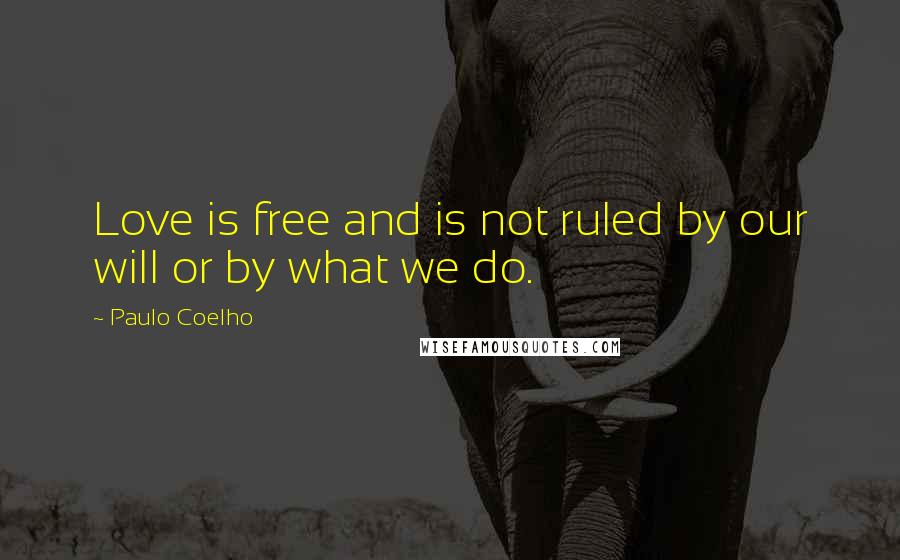 Paulo Coelho Quotes: Love is free and is not ruled by our will or by what we do.