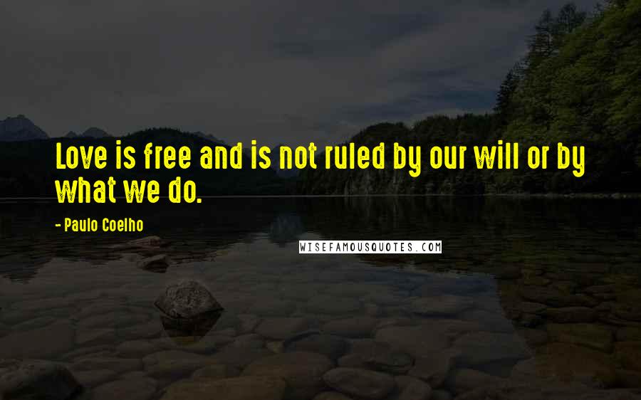 Paulo Coelho Quotes: Love is free and is not ruled by our will or by what we do.