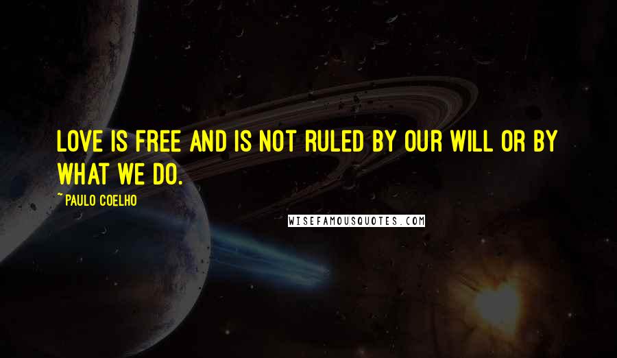 Paulo Coelho Quotes: Love is free and is not ruled by our will or by what we do.