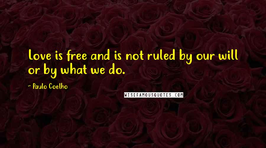 Paulo Coelho Quotes: Love is free and is not ruled by our will or by what we do.