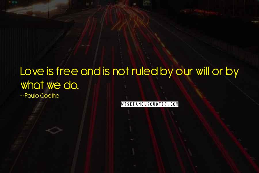 Paulo Coelho Quotes: Love is free and is not ruled by our will or by what we do.
