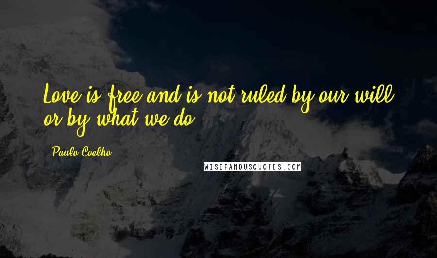 Paulo Coelho Quotes: Love is free and is not ruled by our will or by what we do.