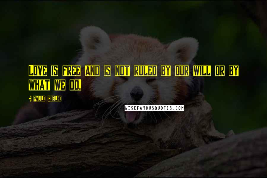 Paulo Coelho Quotes: Love is free and is not ruled by our will or by what we do.