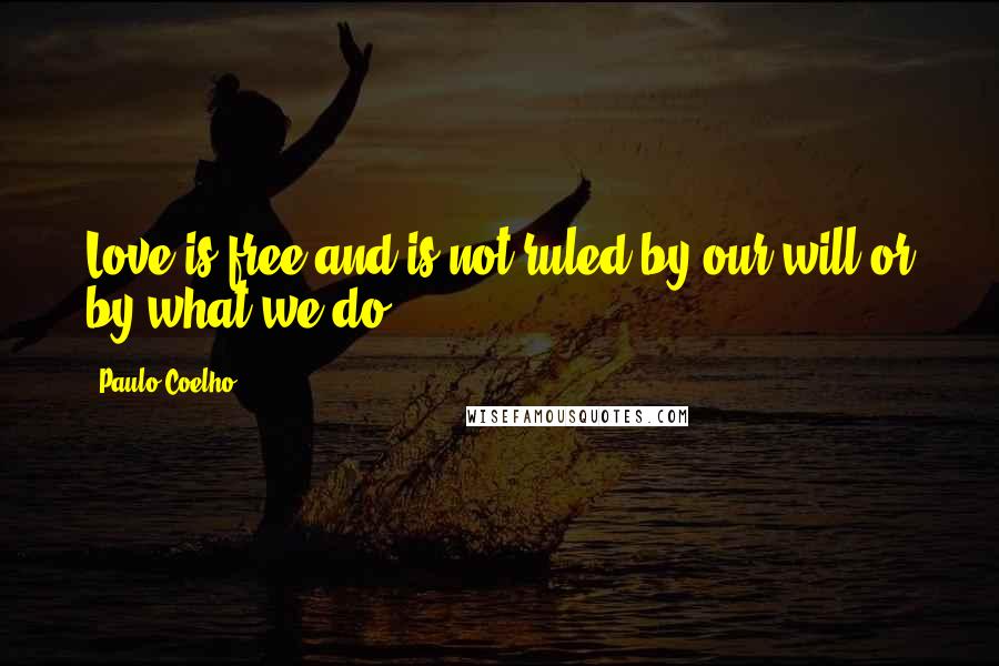 Paulo Coelho Quotes: Love is free and is not ruled by our will or by what we do.