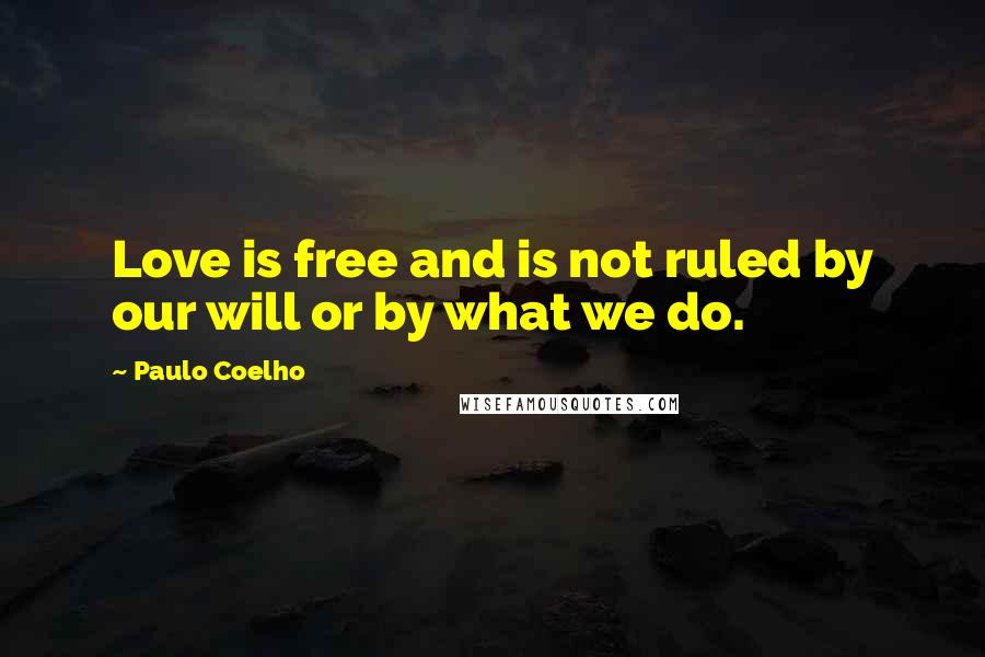 Paulo Coelho Quotes: Love is free and is not ruled by our will or by what we do.