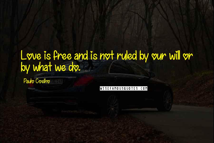 Paulo Coelho Quotes: Love is free and is not ruled by our will or by what we do.