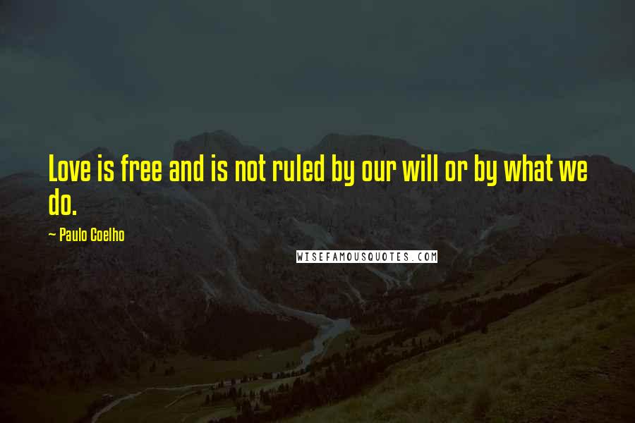 Paulo Coelho Quotes: Love is free and is not ruled by our will or by what we do.