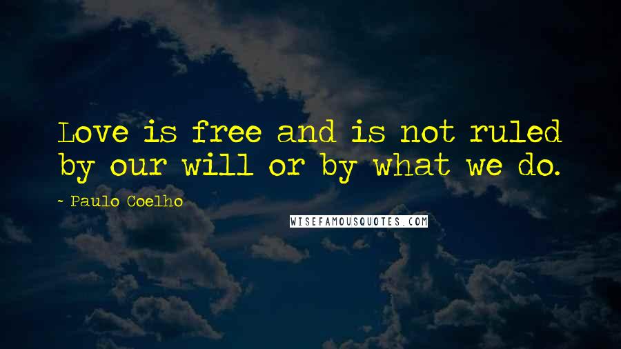 Paulo Coelho Quotes: Love is free and is not ruled by our will or by what we do.