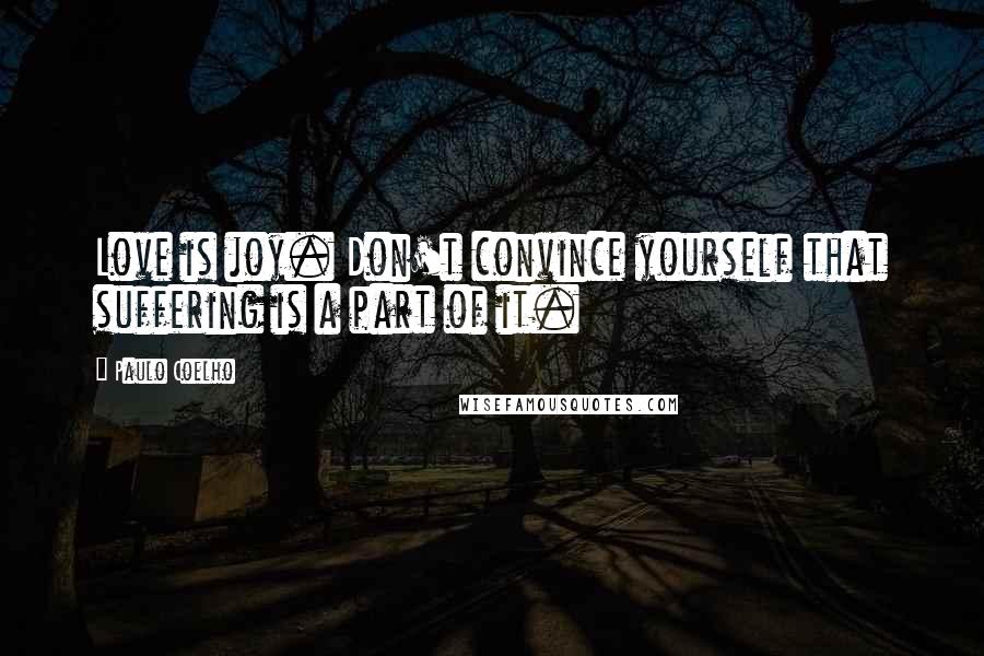 Paulo Coelho Quotes: Love is joy. Don't convince yourself that suffering is a part of it.
