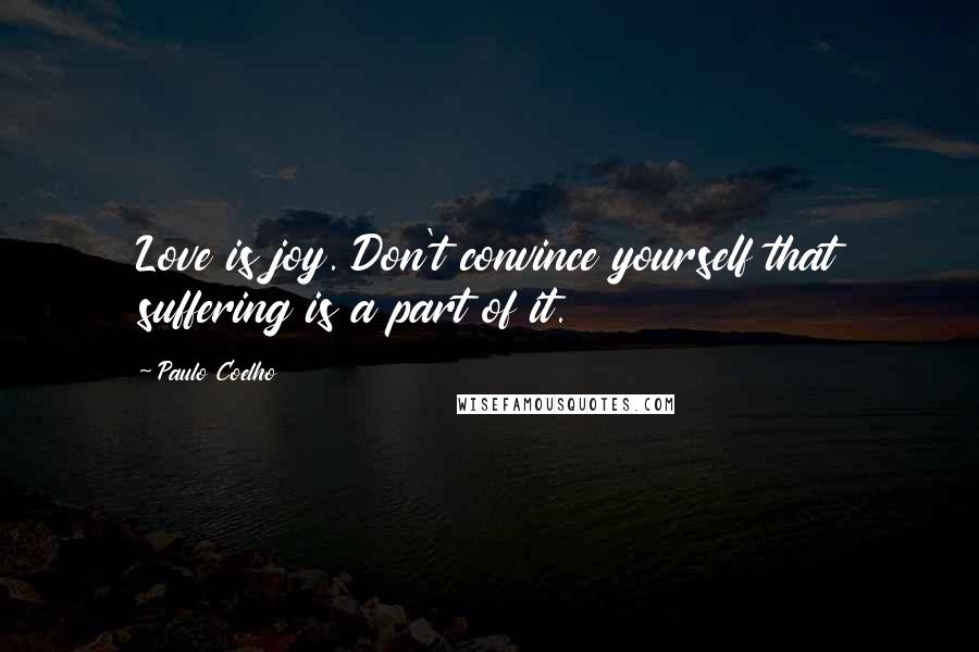 Paulo Coelho Quotes: Love is joy. Don't convince yourself that suffering is a part of it.