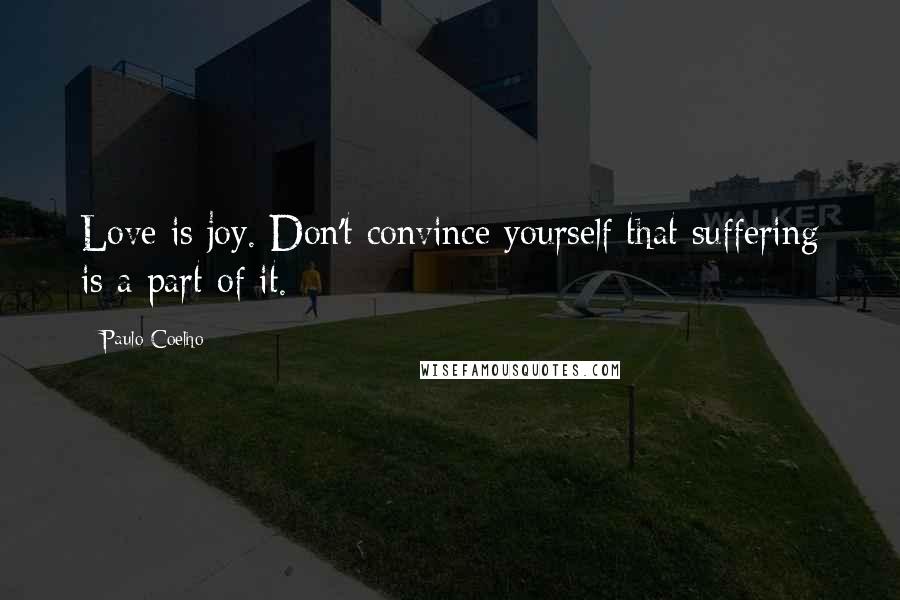 Paulo Coelho Quotes: Love is joy. Don't convince yourself that suffering is a part of it.