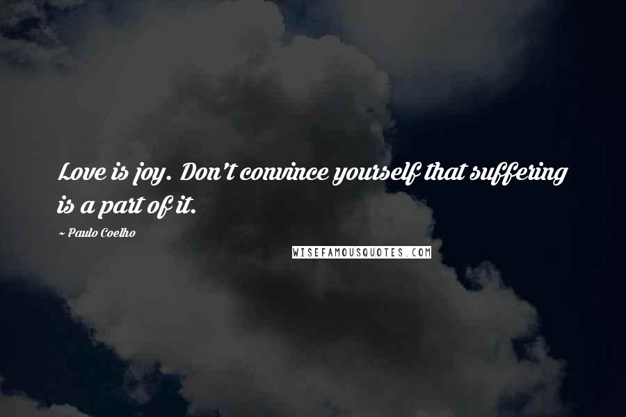 Paulo Coelho Quotes: Love is joy. Don't convince yourself that suffering is a part of it.