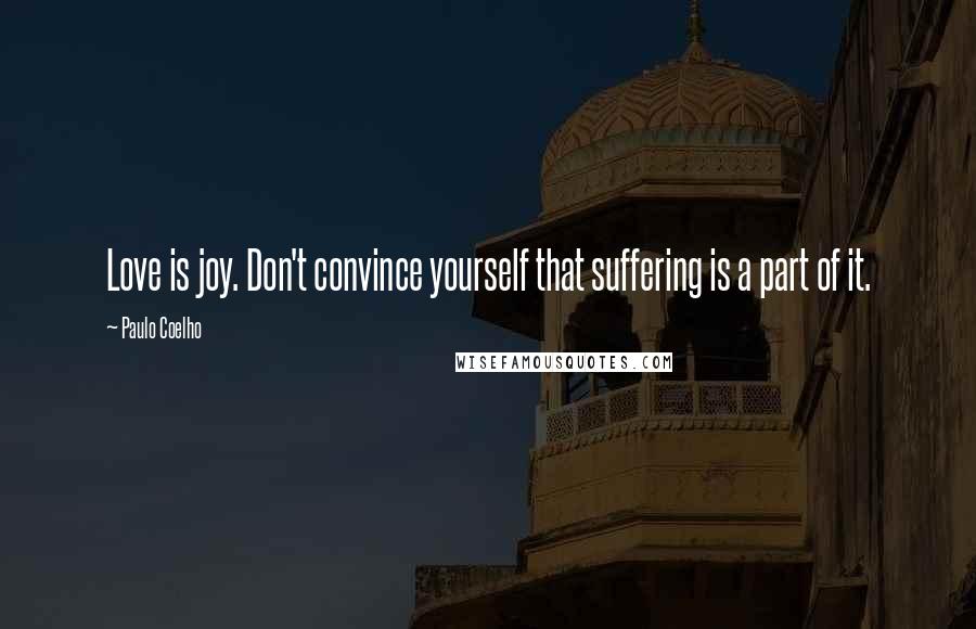 Paulo Coelho Quotes: Love is joy. Don't convince yourself that suffering is a part of it.