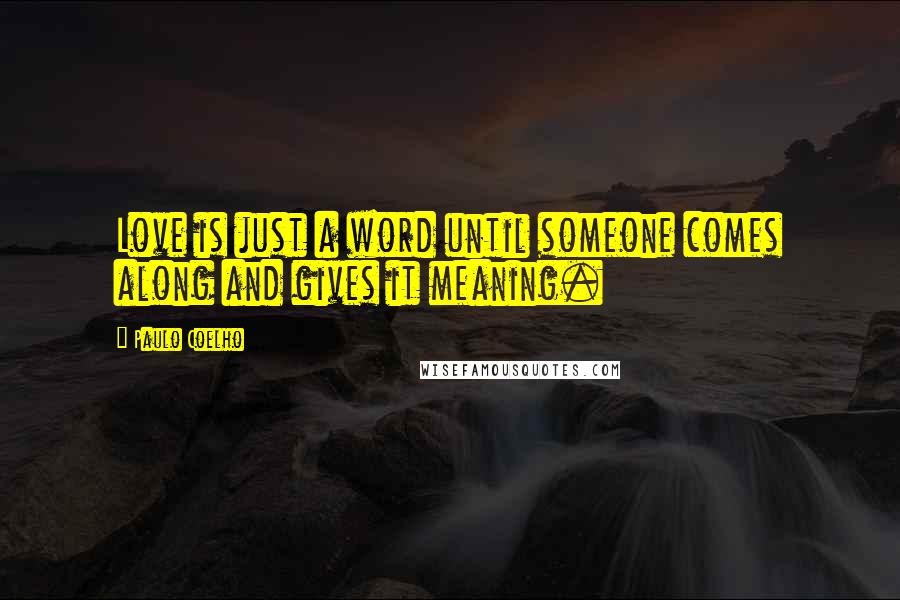 Paulo Coelho Quotes: Love is just a word until someone comes along and gives it meaning.