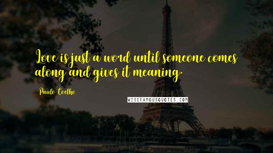 Paulo Coelho Quotes: Love is just a word until someone comes along and gives it meaning.