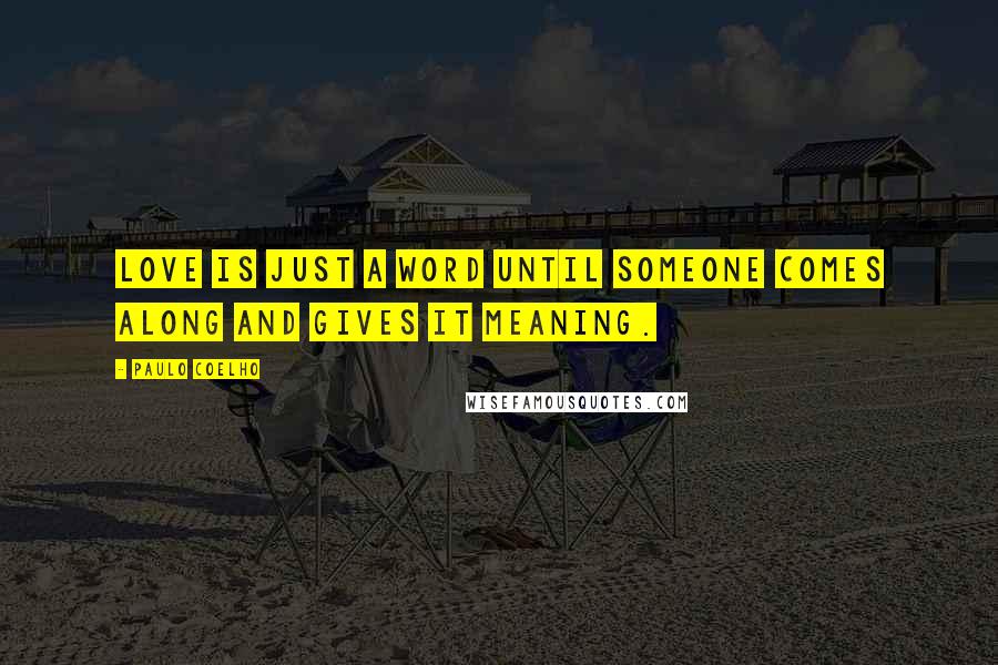 Paulo Coelho Quotes: Love is just a word until someone comes along and gives it meaning.