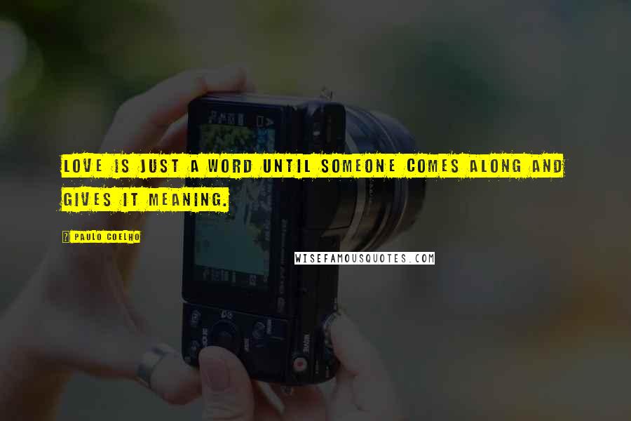Paulo Coelho Quotes: Love is just a word until someone comes along and gives it meaning.