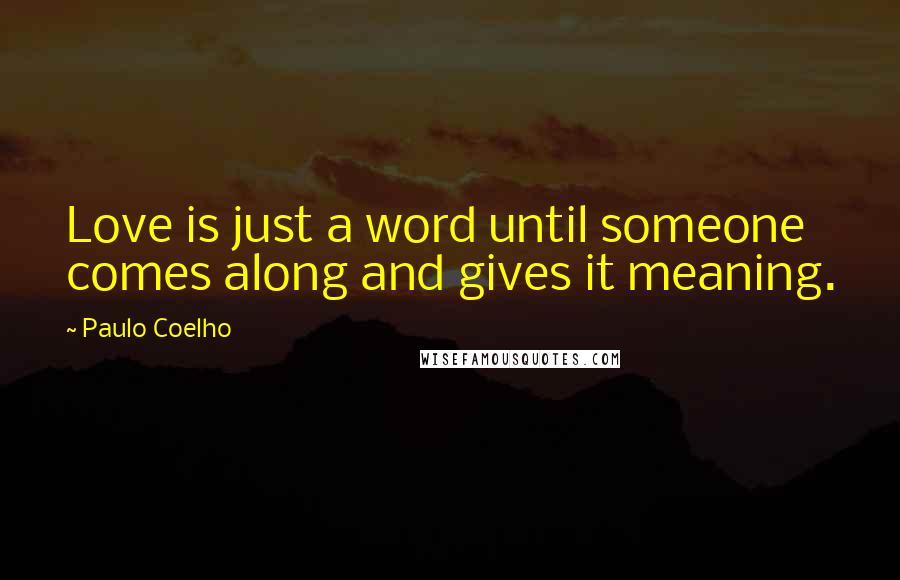 Paulo Coelho Quotes: Love is just a word until someone comes along and gives it meaning.