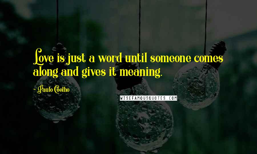 Paulo Coelho Quotes: Love is just a word until someone comes along and gives it meaning.