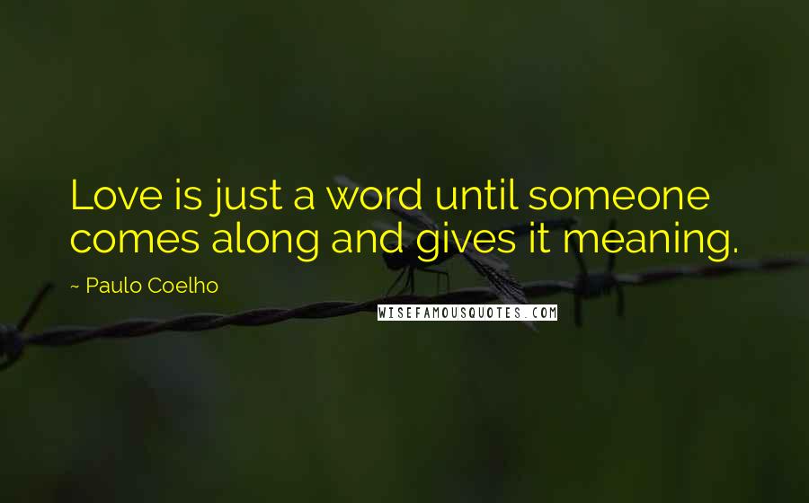Paulo Coelho Quotes: Love is just a word until someone comes along and gives it meaning.