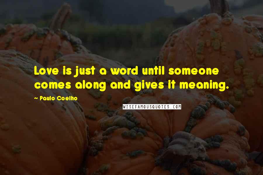 Paulo Coelho Quotes: Love is just a word until someone comes along and gives it meaning.