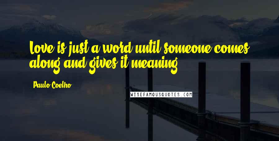 Paulo Coelho Quotes: Love is just a word until someone comes along and gives it meaning.