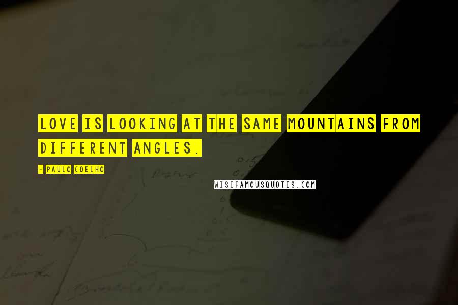 Paulo Coelho Quotes: Love is looking at the same mountains from different angles.