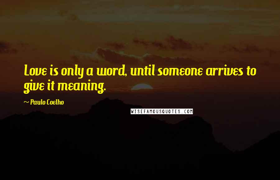 Paulo Coelho Quotes: Love is only a word, until someone arrives to give it meaning.