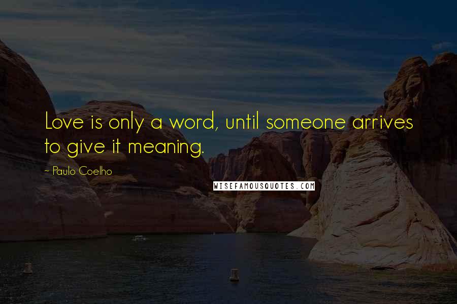 Paulo Coelho Quotes: Love is only a word, until someone arrives to give it meaning.
