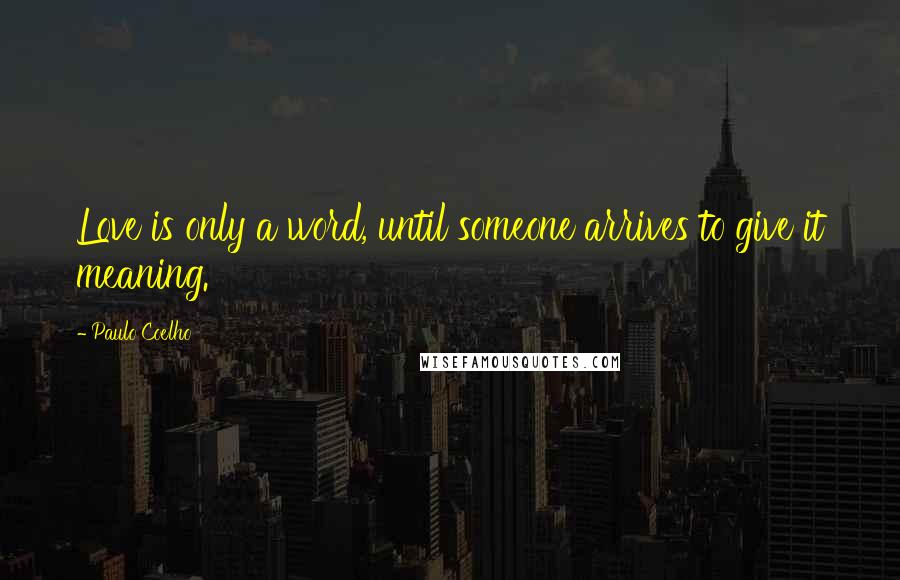Paulo Coelho Quotes: Love is only a word, until someone arrives to give it meaning.
