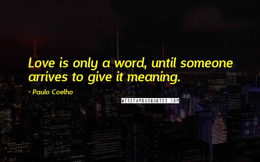 Paulo Coelho Quotes: Love is only a word, until someone arrives to give it meaning.