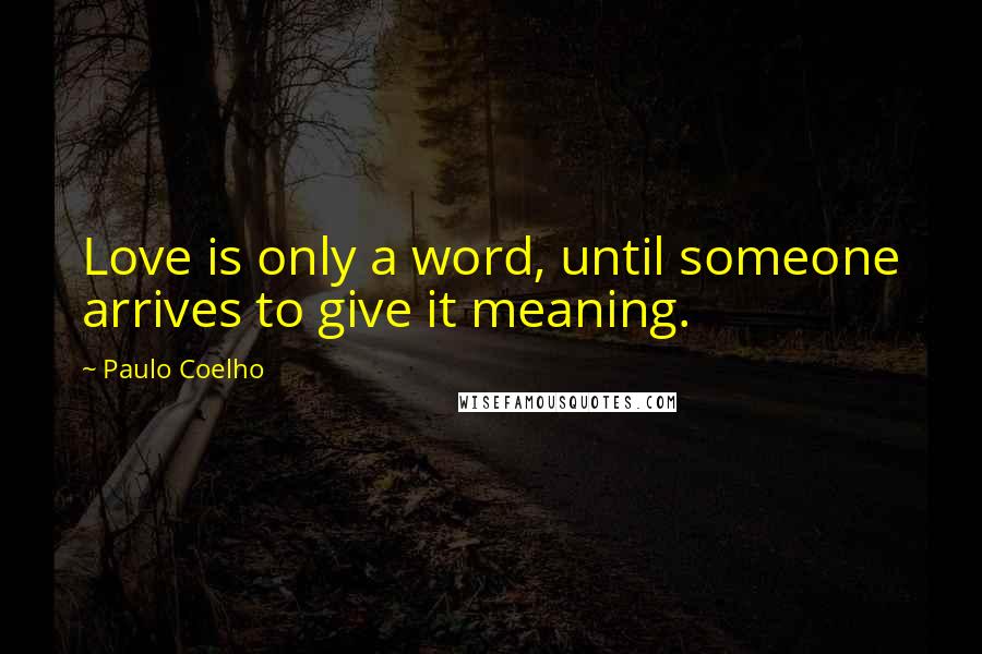 Paulo Coelho Quotes: Love is only a word, until someone arrives to give it meaning.