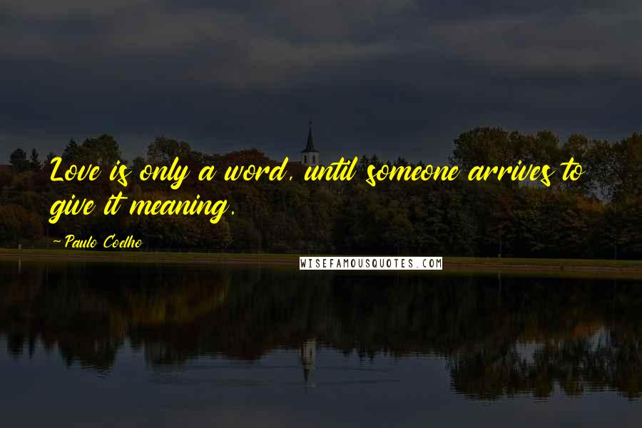 Paulo Coelho Quotes: Love is only a word, until someone arrives to give it meaning.