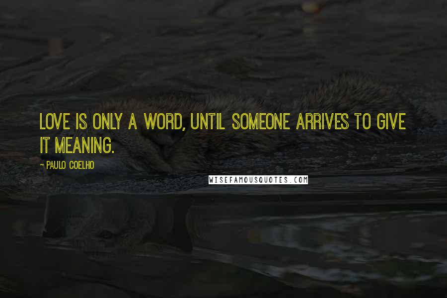 Paulo Coelho Quotes: Love is only a word, until someone arrives to give it meaning.