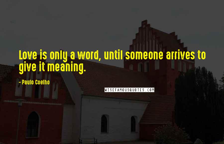 Paulo Coelho Quotes: Love is only a word, until someone arrives to give it meaning.