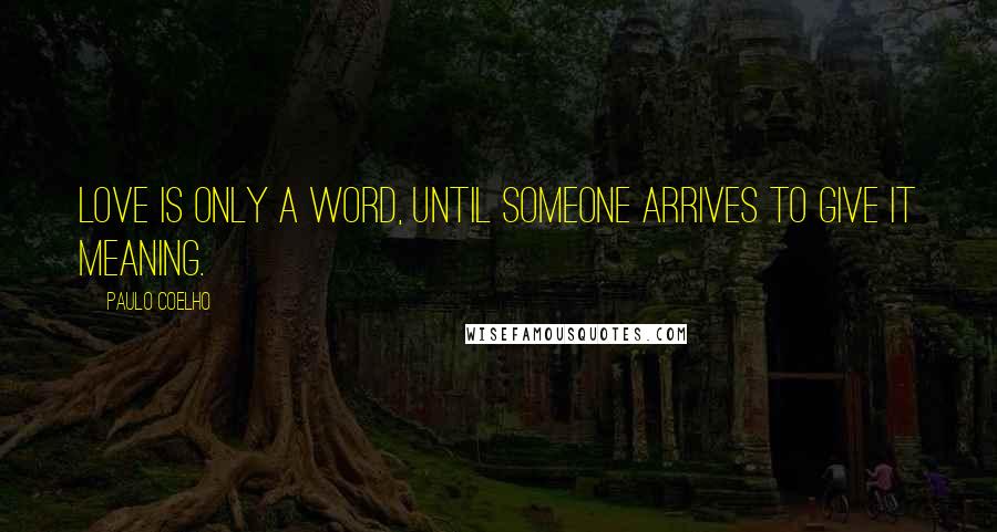 Paulo Coelho Quotes: Love is only a word, until someone arrives to give it meaning.