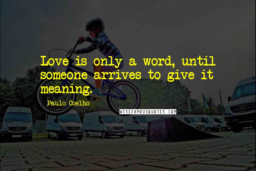 Paulo Coelho Quotes: Love is only a word, until someone arrives to give it meaning.