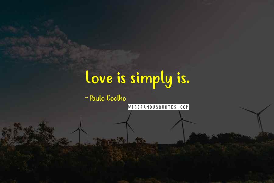 Paulo Coelho Quotes: Love is simply is.